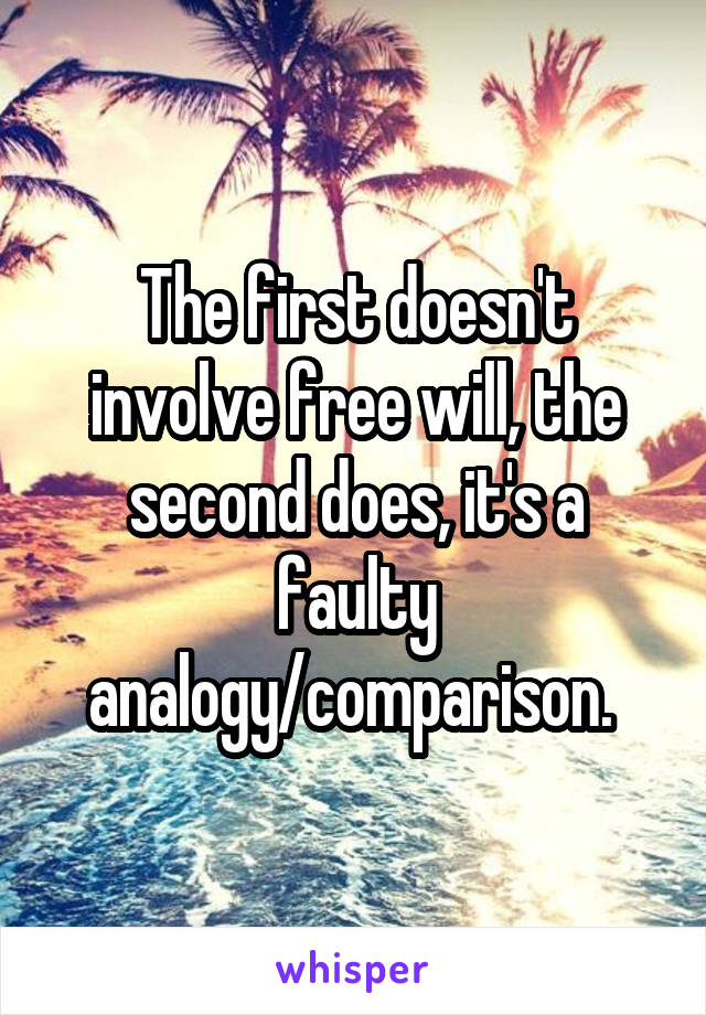 The first doesn't involve free will, the second does, it's a faulty analogy/comparison. 