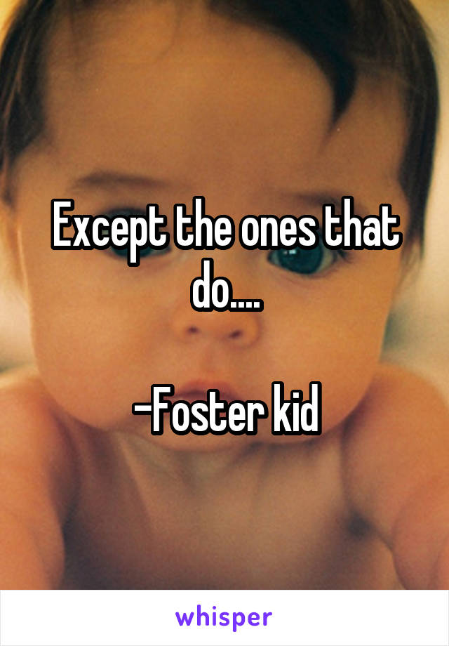 Except the ones that do....

-Foster kid