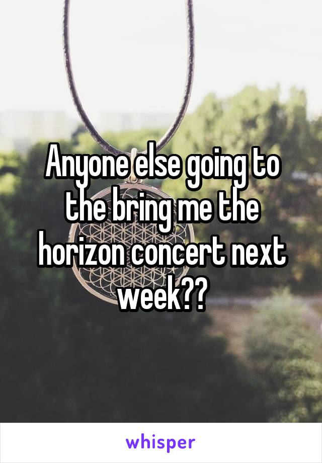 Anyone else going to the bring me the horizon concert next week??