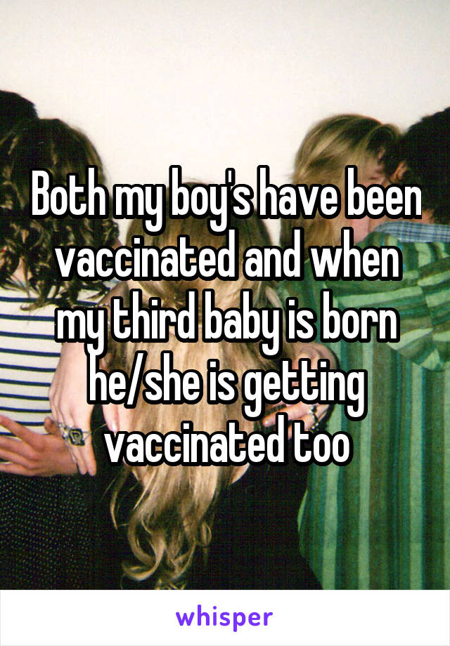 Both my boy's have been vaccinated and when my third baby is born he/she is getting vaccinated too