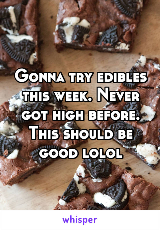 Gonna try edibles this week. Never got high before. This should be good lolol