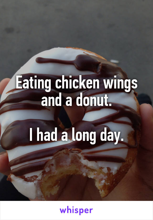 Eating chicken wings and a donut.

I had a long day.