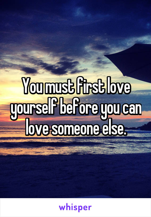 You must first love yourself before you can love someone else.