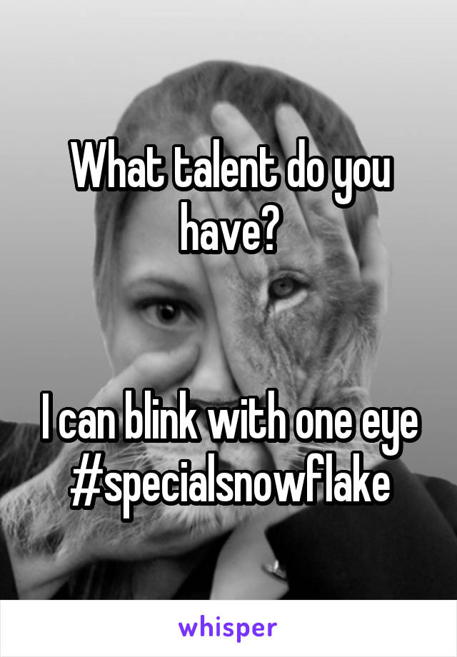 What talent do you have?


I can blink with one eye
#specialsnowflake