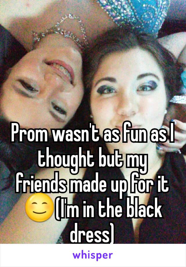 Prom wasn't as fun as I thought but my friends made up for it 😊(I'm in the black dress)