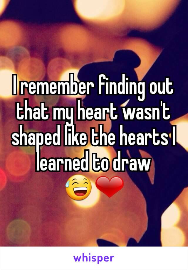 I remember finding out that my heart wasn't shaped like the hearts I learned to draw
😅❤