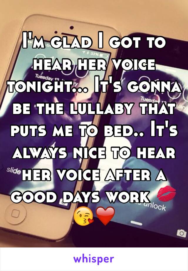 I'm glad I got to hear her voice tonight... It's gonna be the lullaby that puts me to bed.. It's always nice to hear her voice after a good days work 💋😘❤️