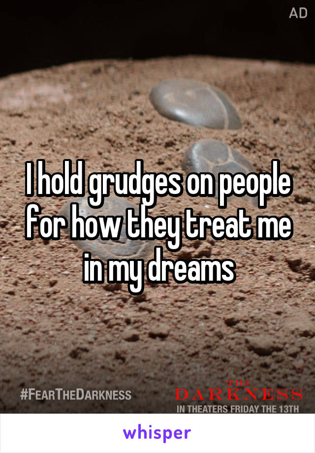 I hold grudges on people for how they treat me in my dreams