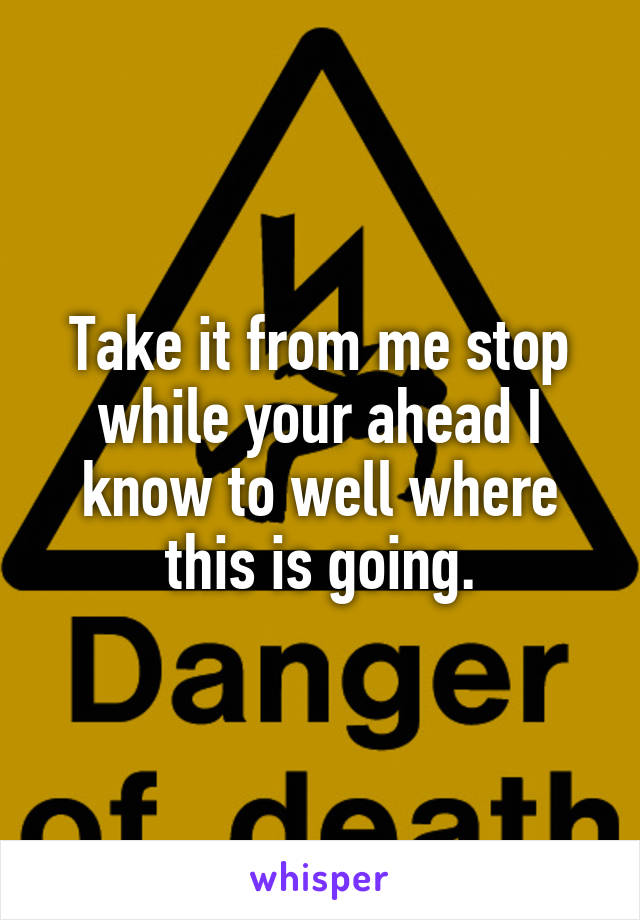 Take it from me stop while your ahead I know to well where this is going.