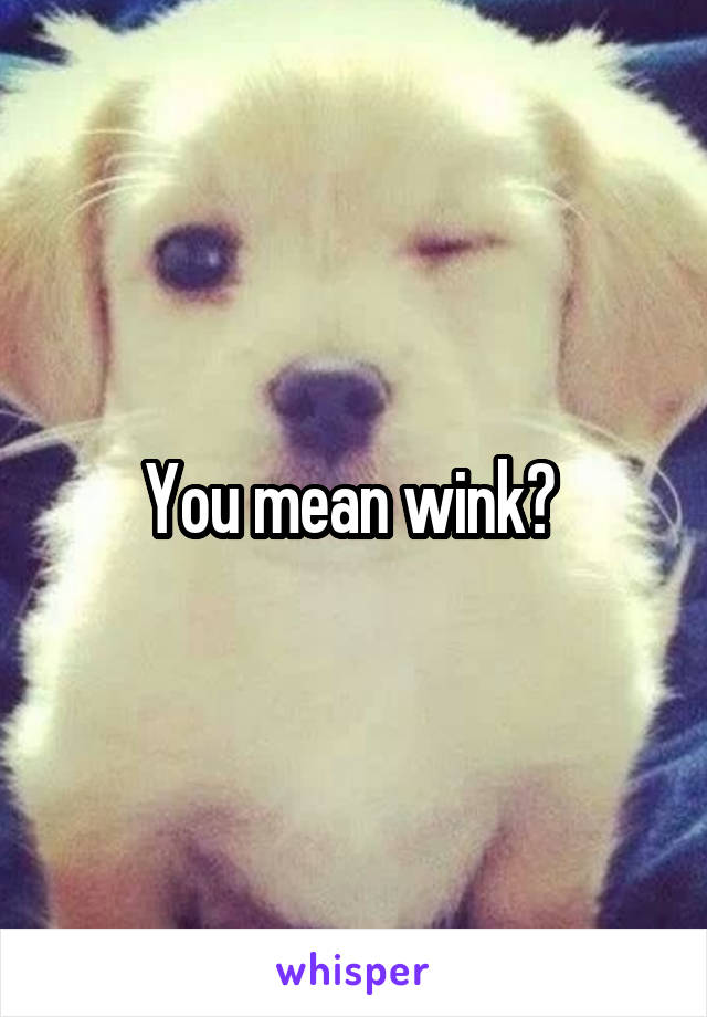 You mean wink? 