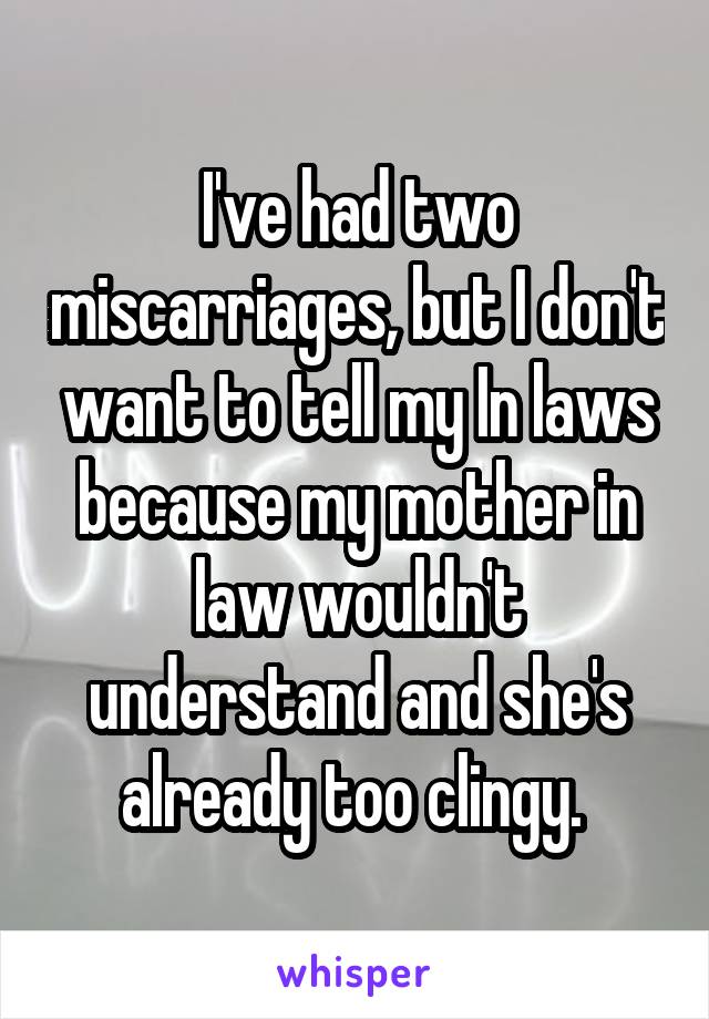 I've had two miscarriages, but I don't want to tell my In laws because my mother in law wouldn't understand and she's already too clingy. 