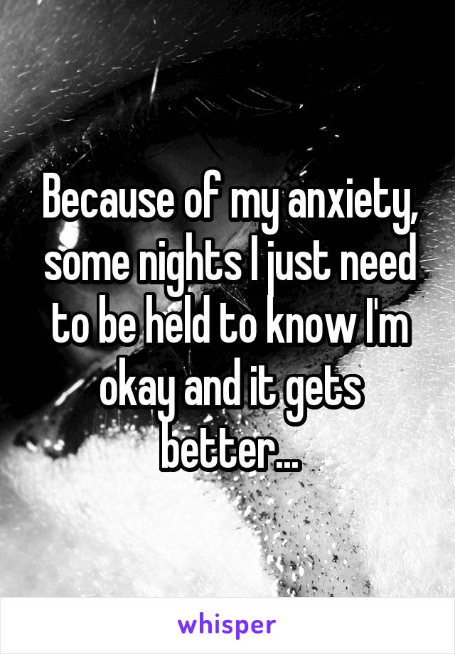 Because of my anxiety, some nights I just need to be held to know I'm okay and it gets better...