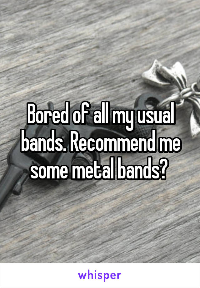 Bored of all my usual bands. Recommend me some metal bands? 