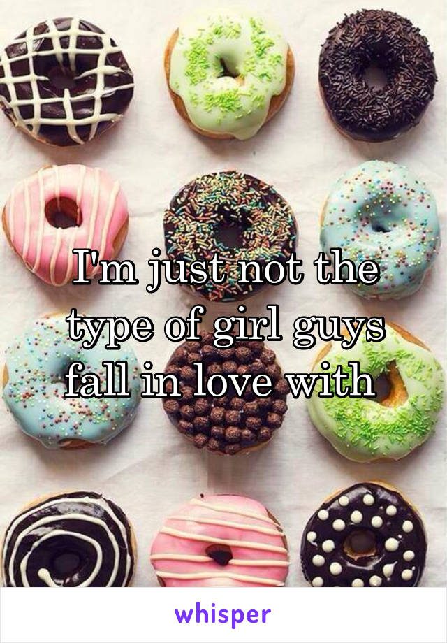 I'm just not the type of girl guys fall in love with 