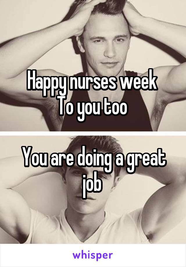 Happy nurses week 
To you too 

You are doing a great job 