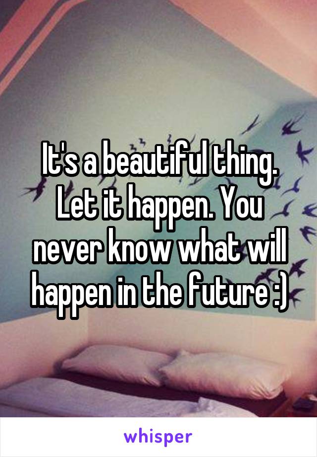 It's a beautiful thing. Let it happen. You never know what will happen in the future :)