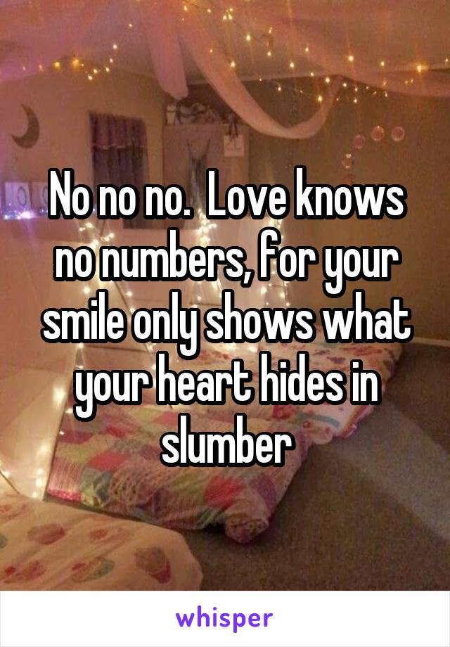 No no no.  Love knows no numbers, for your smile only shows what your heart hides in slumber