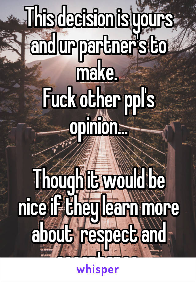 This decision is yours and ur partner's to make. 
Fuck other ppl's opinion...

Though it would be nice if they learn more about  respect and acceptance.