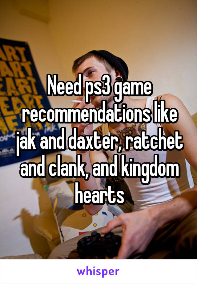 Need ps3 game recommendations like jak and daxter, ratchet and clank, and kingdom hearts