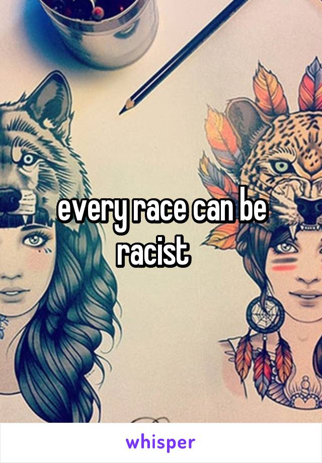 every race can be racist   