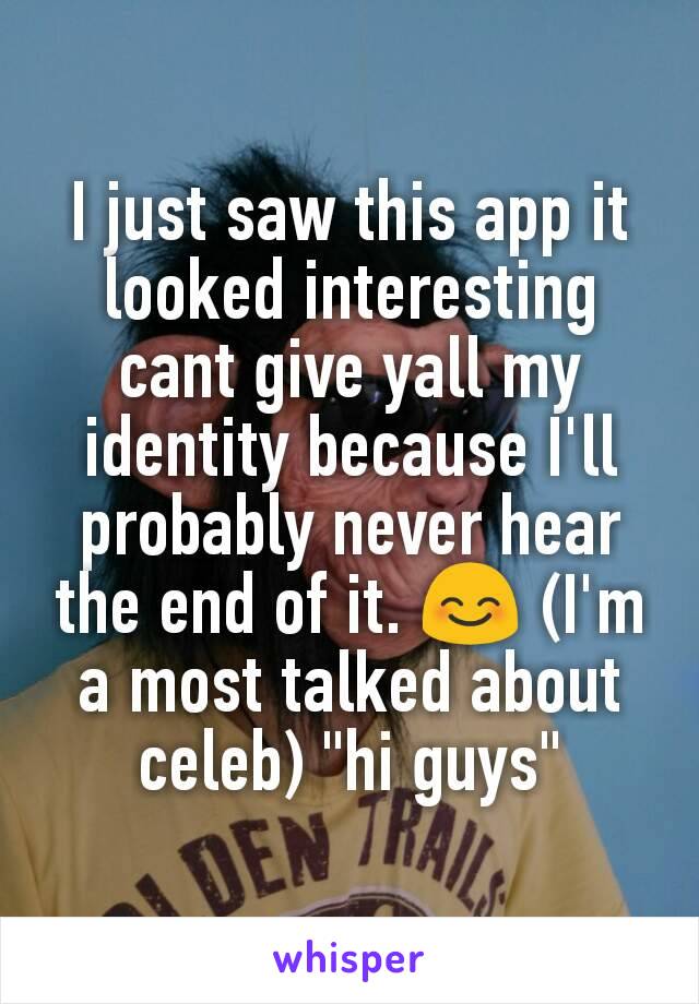 I just saw this app it looked interesting cant give yall my identity because I'll probably never hear the end of it. 😊 (I'm a most talked about celeb) "hi guys"