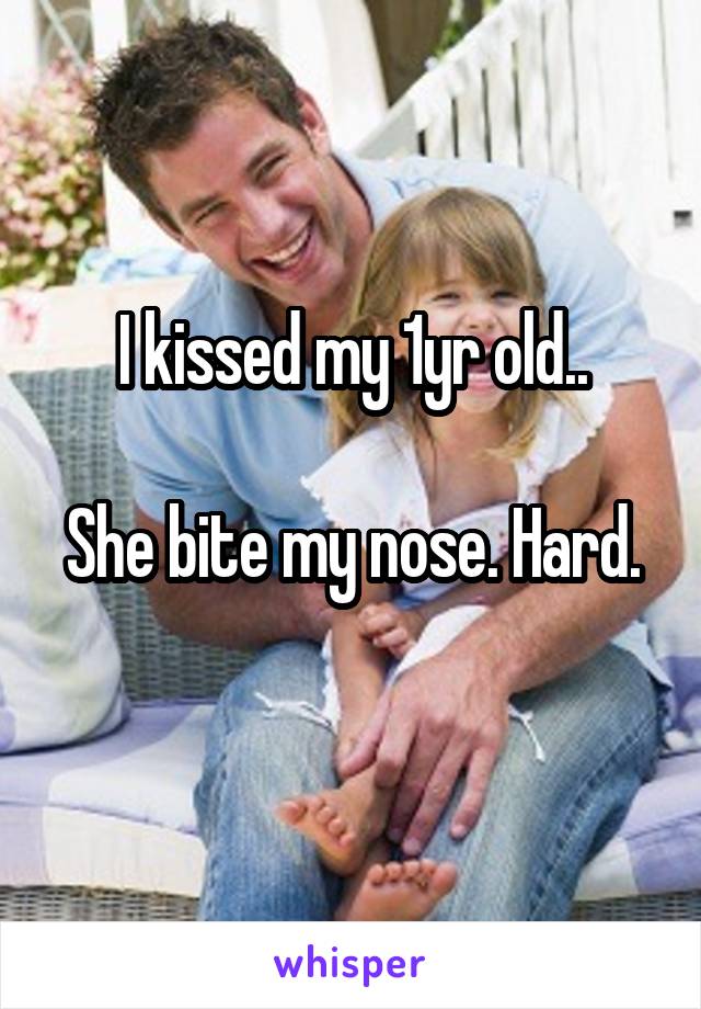 I kissed my 1yr old..

She bite my nose. Hard. 