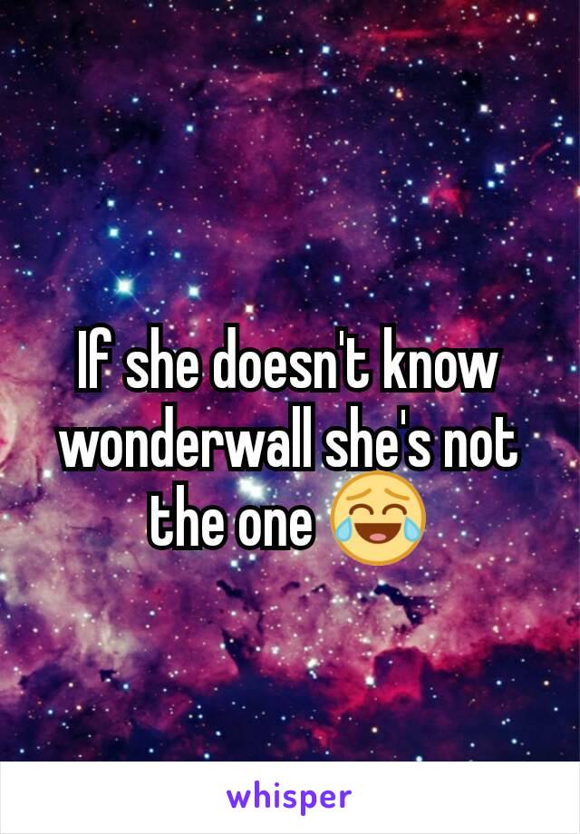 If she doesn't know wonderwall she's not the one 😂