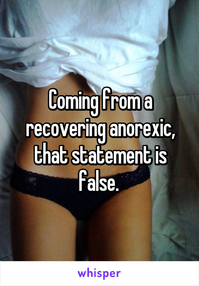 Coming from a recovering anorexic, that statement is false. 