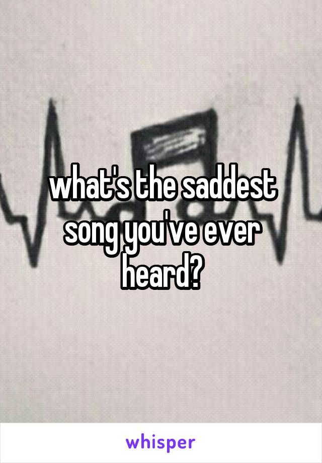 what's the saddest song you've ever heard?