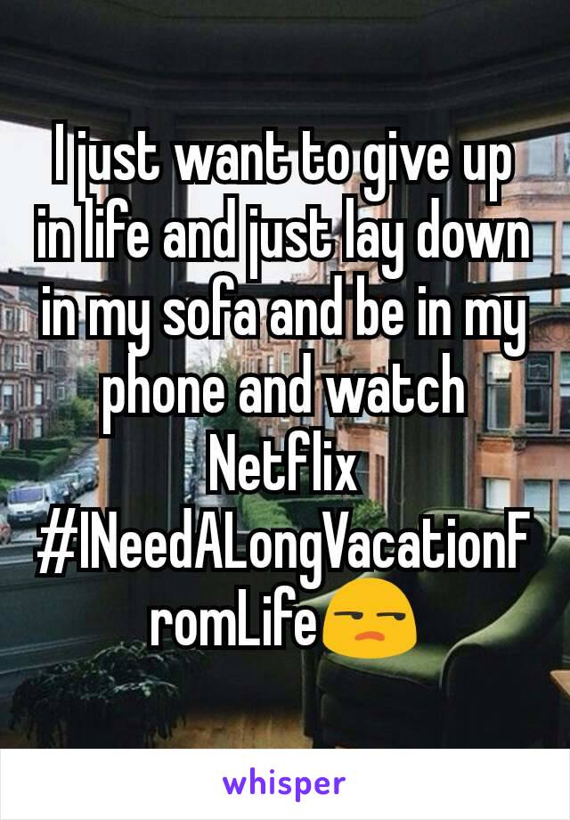 I just want to give up in life and just lay down in my sofa and be in my phone and watch Netflix
#INeedALongVacationFromLife😒