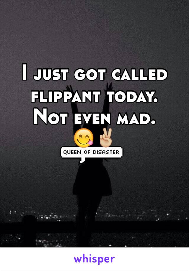 I just got called flippant today. 
Not even mad.
😋✌🏼️