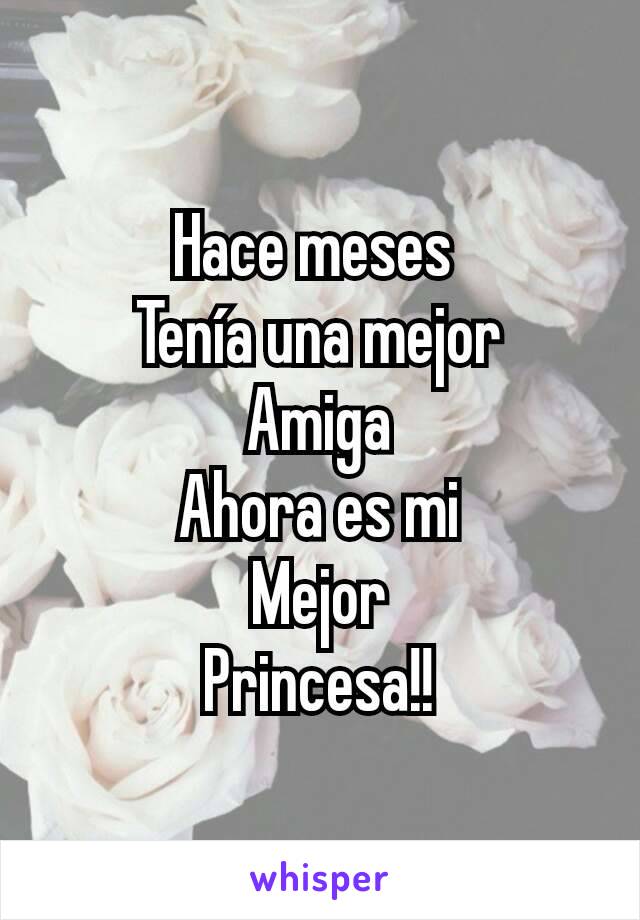 Hace meses 
Tenía una mejor
Amiga
Ahora es mi
Mejor
Princesa!!