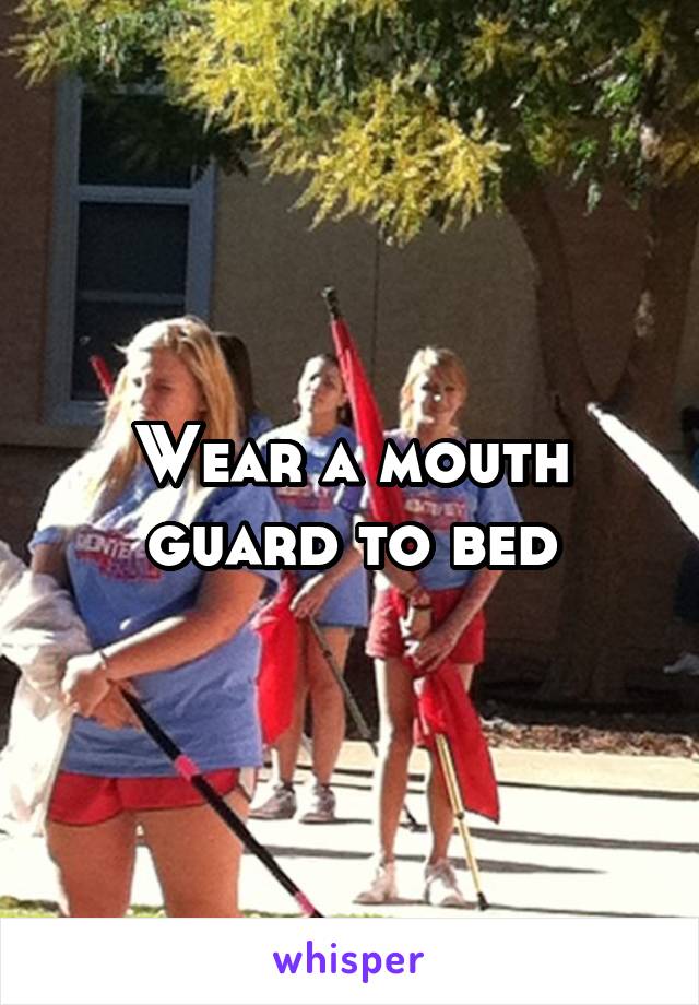 Wear a mouth guard to bed