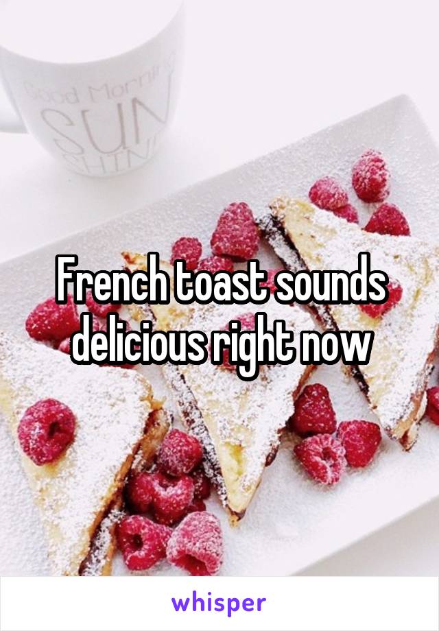 French toast sounds delicious right now