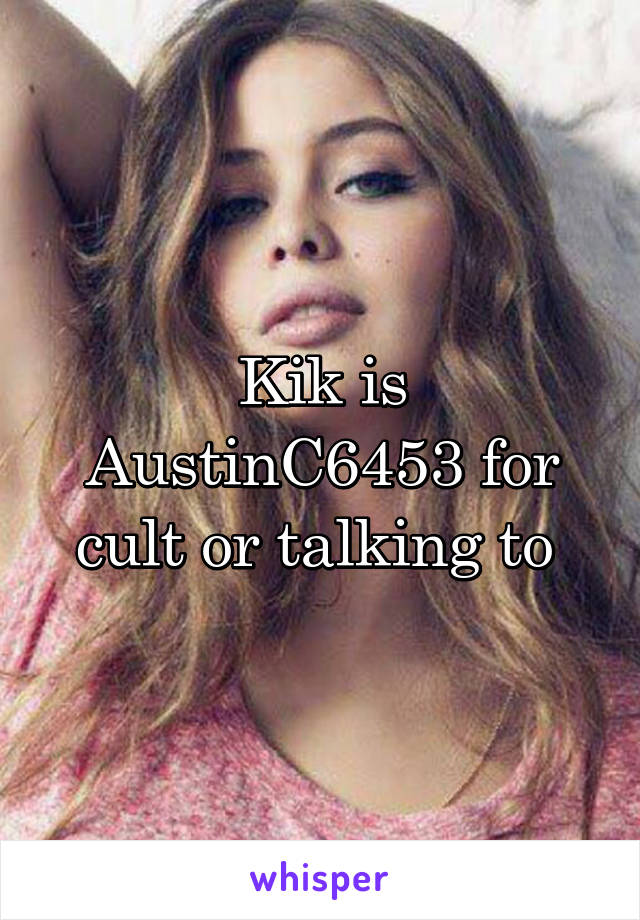 Kik is AustinC6453 for cult or talking to 