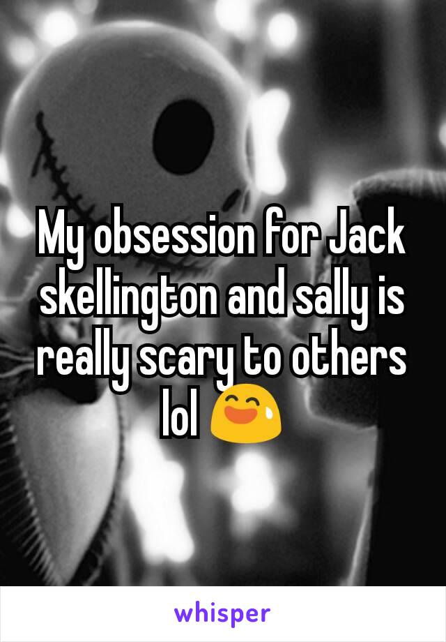 My obsession for Jack skellington and sally is really scary to others lol 😅