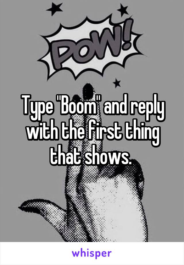 Type "Boom" and reply with the first thing that shows. 