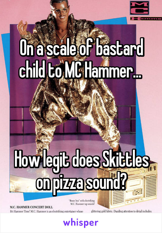 On a scale of bastard child to MC Hammer... 



How legit does Skittles on pizza sound?