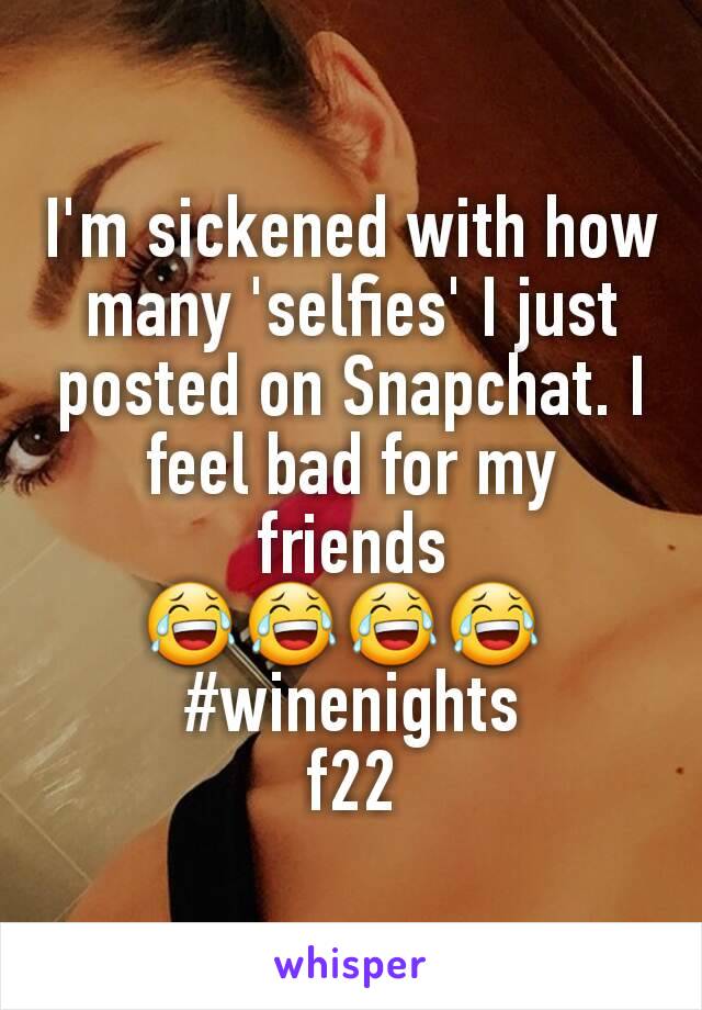 I'm sickened with how many 'selfies' I just posted on Snapchat. I feel bad for my friends
😂😂😂😂 
#winenights
f22