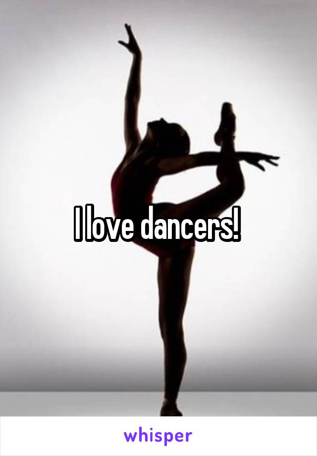 I love dancers! 