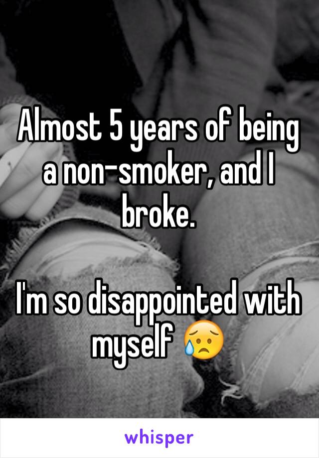 Almost 5 years of being a non-smoker, and I broke. 

I'm so disappointed with myself 😥