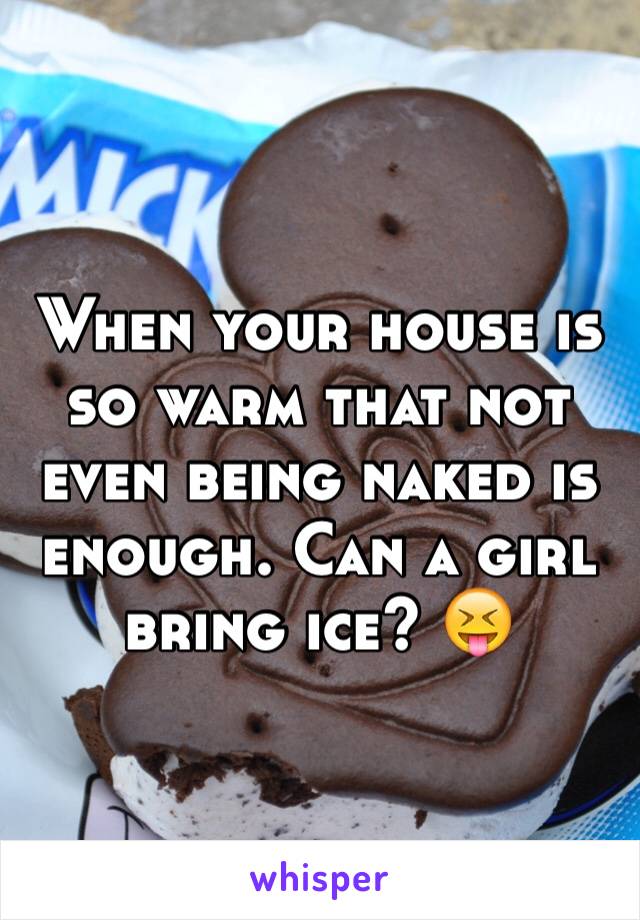 When your house is so warm that not even being naked is enough. Can a girl bring ice? 😝