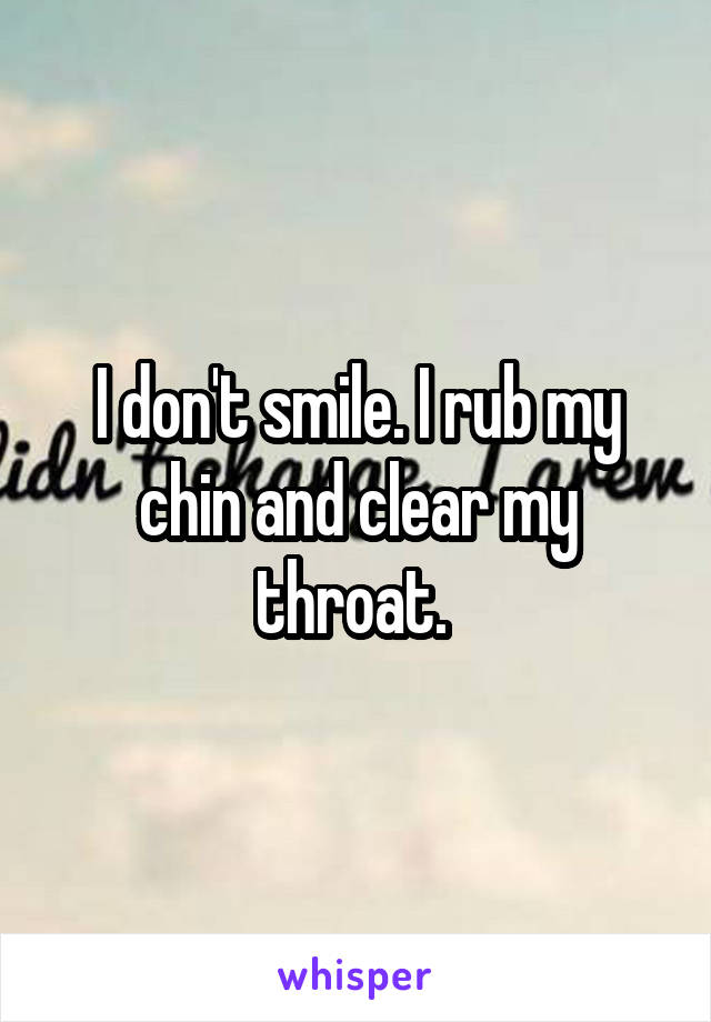 I don't smile. I rub my chin and clear my throat. 