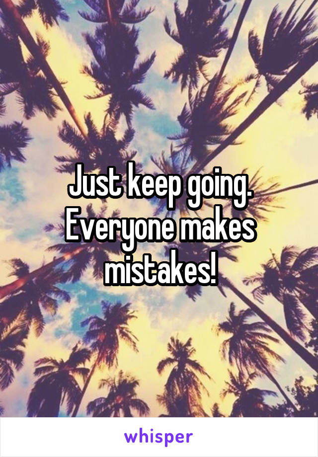 Just keep going. Everyone makes mistakes!