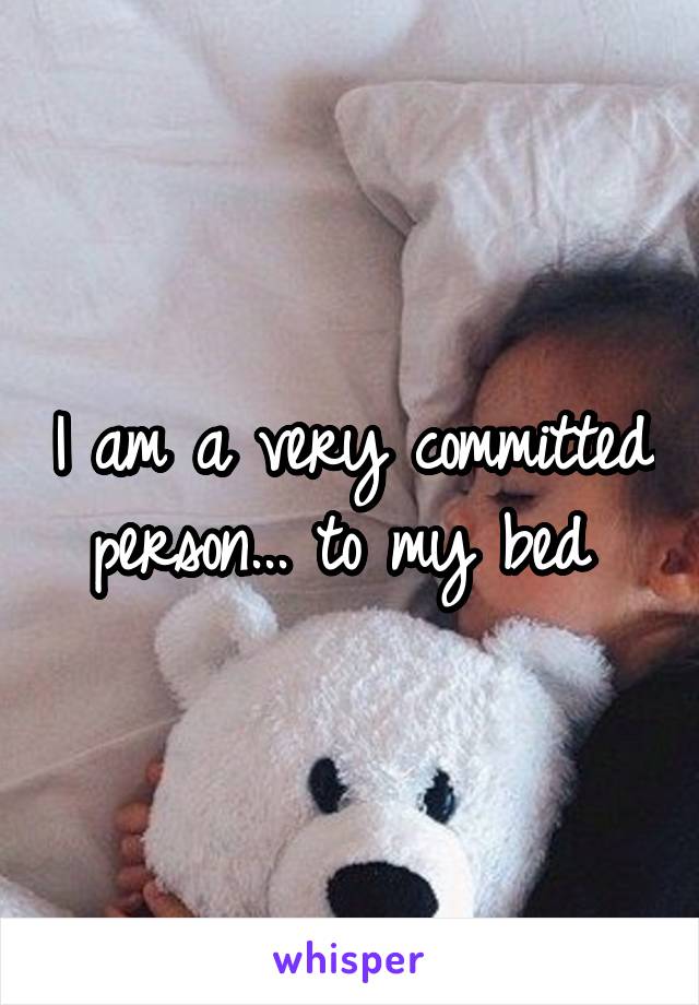 I am a very committed person... to my bed 