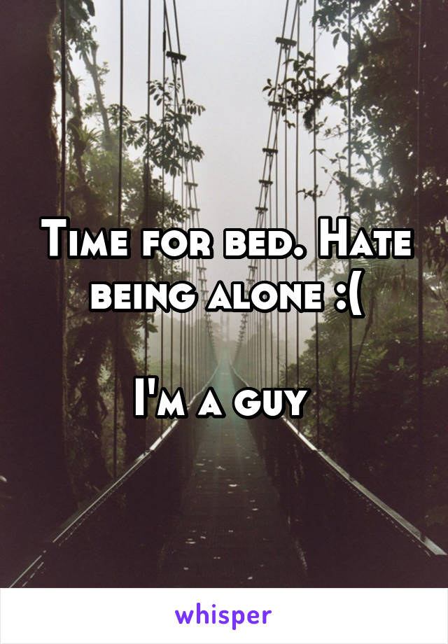 Time for bed. Hate being alone :(

I'm a guy 