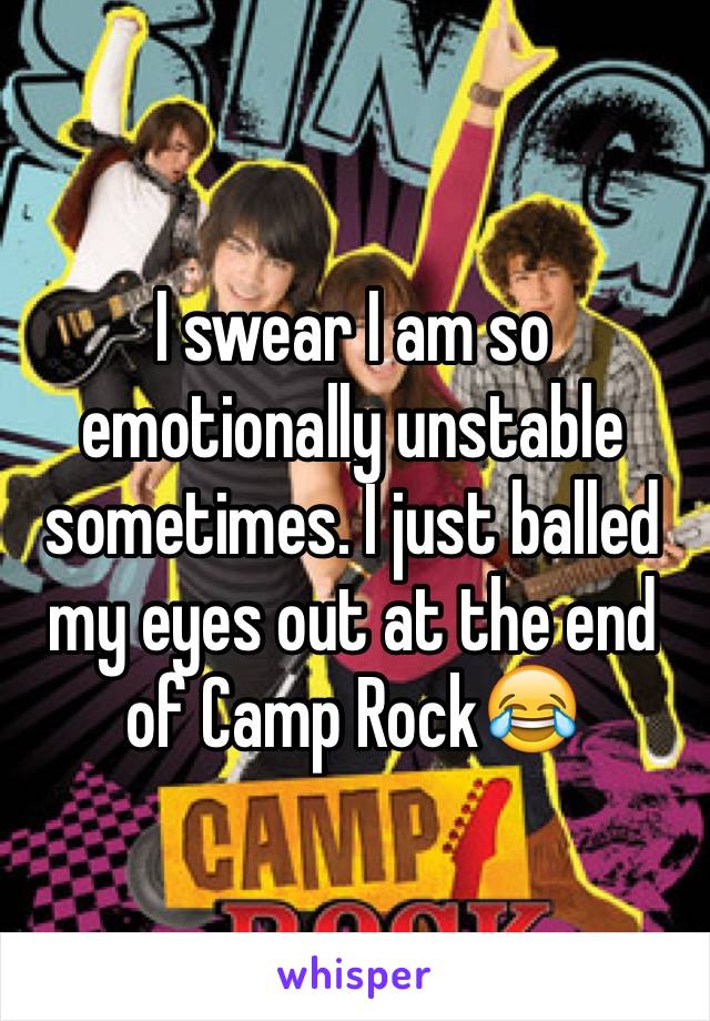 I swear I am so emotionally unstable sometimes. I just balled my eyes out at the end of Camp Rock😂