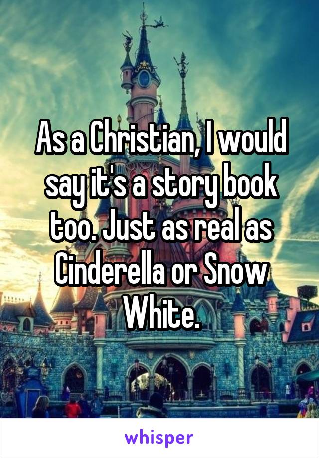 As a Christian, I would say it's a story book too. Just as real as Cinderella or Snow White.