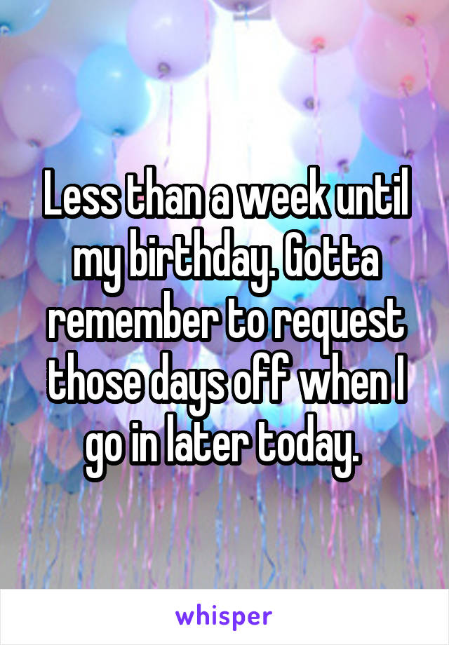 Less than a week until my birthday. Gotta remember to request those days off when I go in later today. 