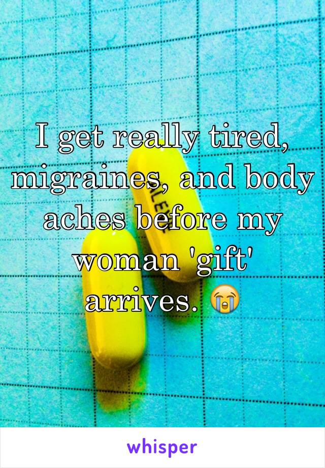 I get really tired, migraines, and body aches before my woman 'gift' arrives. 😭